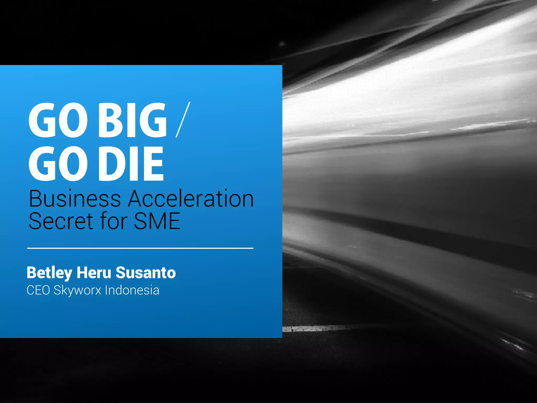 GOBIG
GODIE
Betley Heru Susanto
CEO Skyworx Indonesia
Business Acceleration
Secret for SME
/
 