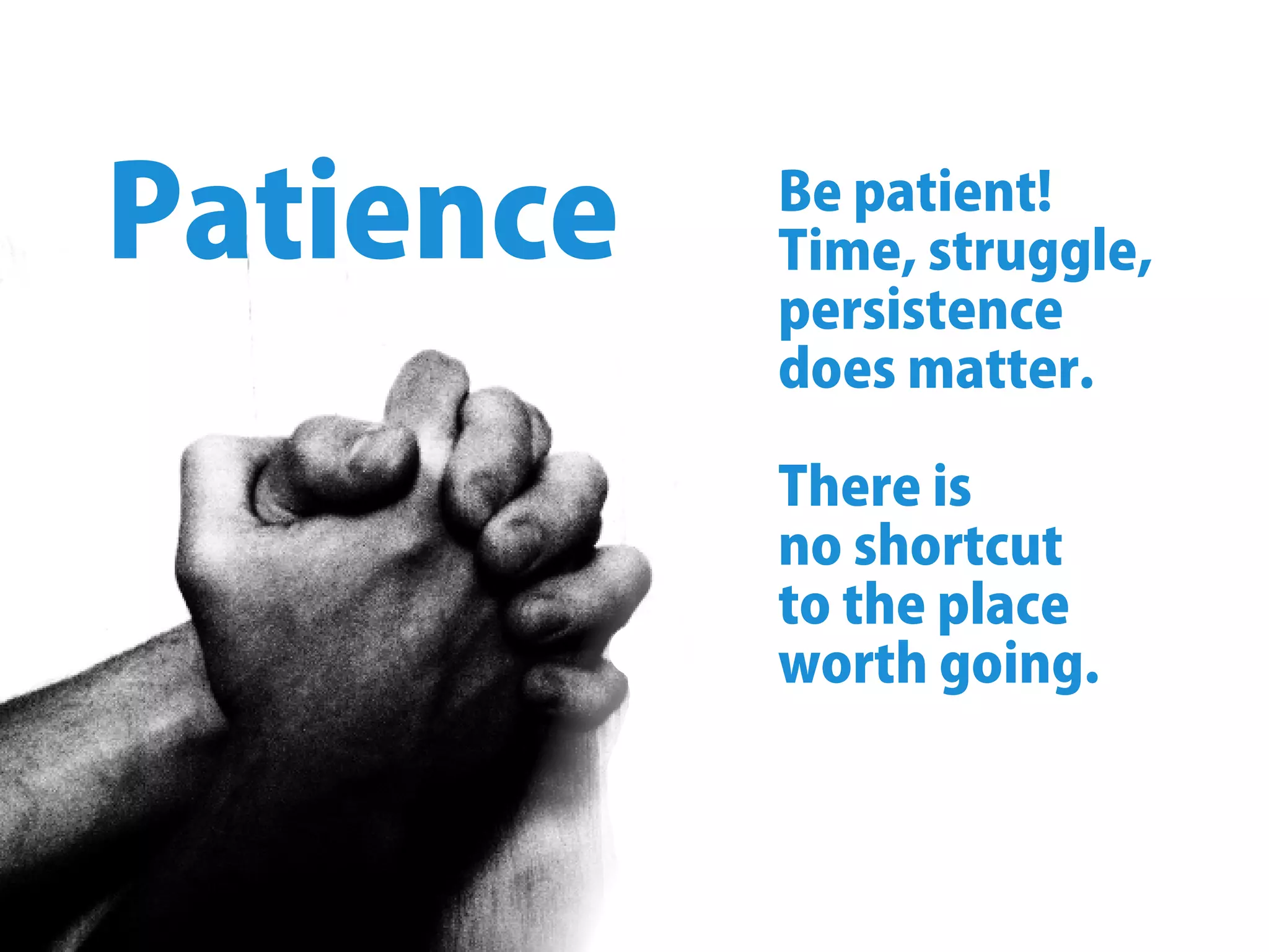 Bepatient!
Time,struggle,
persistence
doesmatter.
Thereis
noshortcut
totheplace
worthgoing.
Patience
 