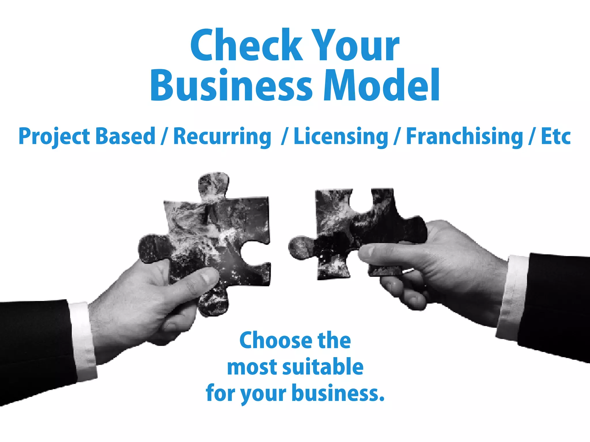 CheckYour
BusinessModel
ProjectBased/Recurring/Licensing/Franchising/Etc
Choosethe
mostsuitable
foryourbusiness.
 