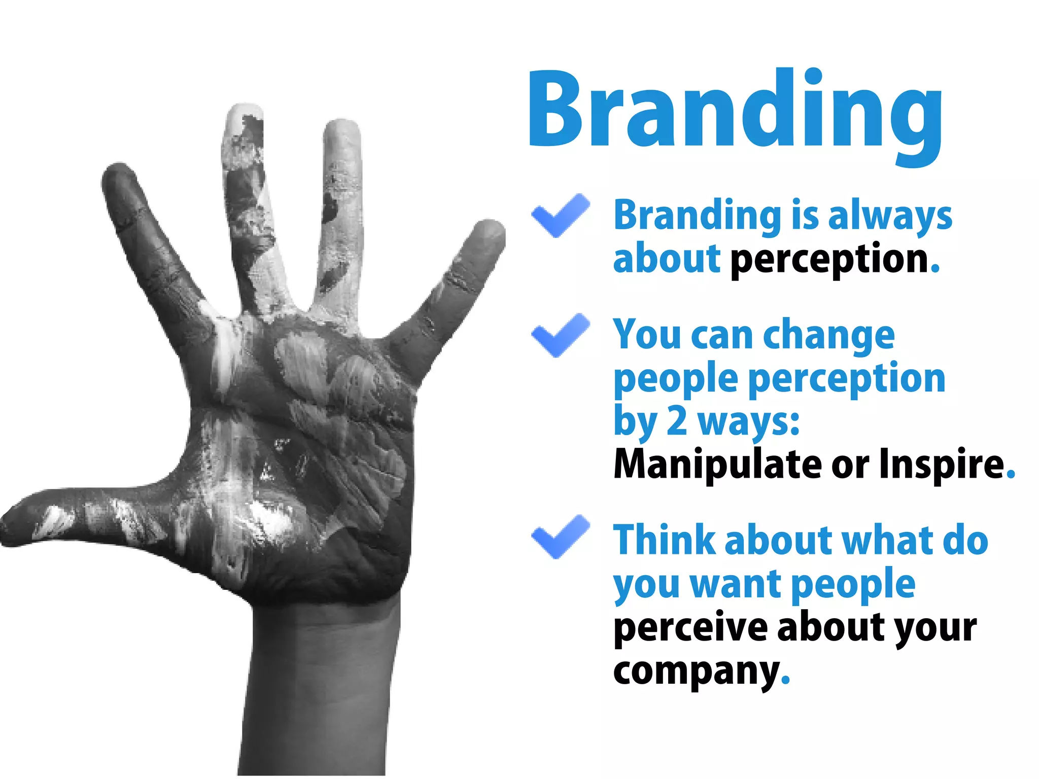Brandingisalways
about .perception
Youcanchange
peopleperception
by2ways:
ManipulateorInspire.
Thinkaboutwhatdo
youwantpeople
perceiveaboutyour
company.
Branding
 