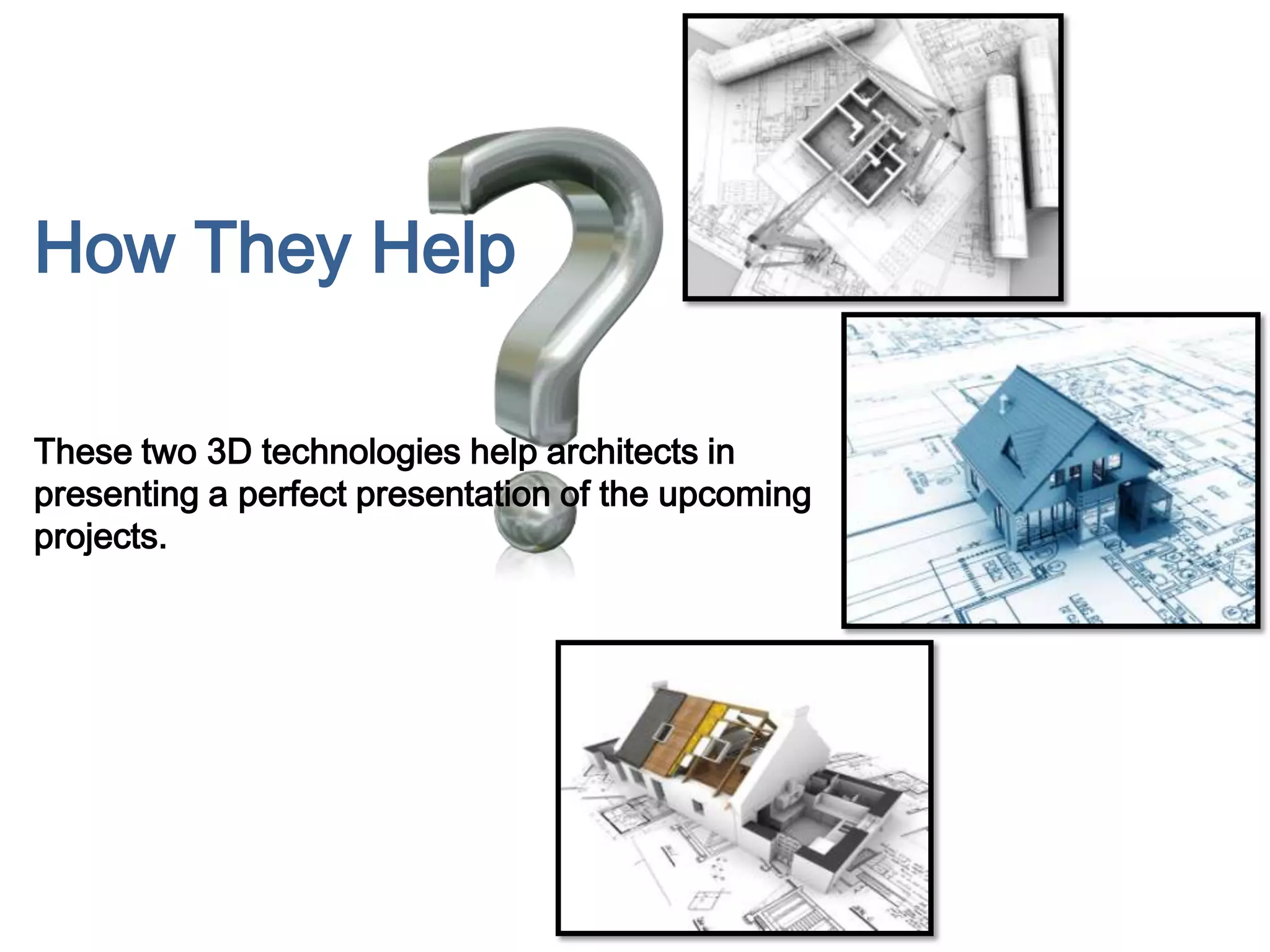 How They Help
These two 3D technologies help architects in
presenting a perfect presentation of the upcoming
projects.
 