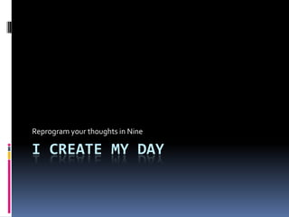 Reprogram your thoughts in Nine

I CREATE MY DAY
 