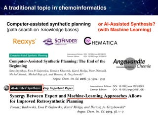 A traditional topic in chemoinformatics
Computer-assisted synthetic planning
(path search on knowledge bases)
or AI-Assisted Synthesis?
(with Machine Learning)
 