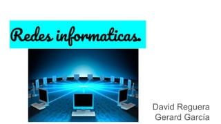Redes informaticas.
David Reguera
Gerard García
 