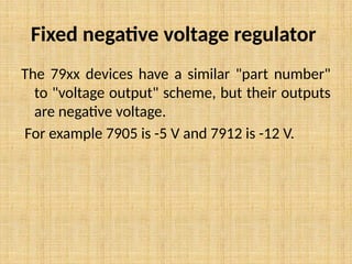 Fixed negative voltage regulator
The 79xx devices have a similar "part number"
to "voltage output" scheme, but their outputs
are negative voltage.
For example 7905 is -5 V and 7912 is -12 V.
 