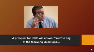A prospect for ICRE will answer “Yes” to any
of the following Questions…
 