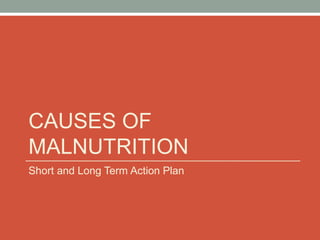 CAUSES OF
MALNUTRITION
Short and Long Term Action Plan
 