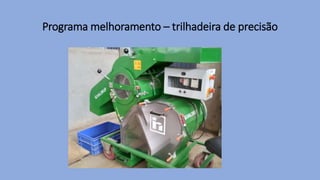 Programa melhoramento – trilhadeira de precisão
 