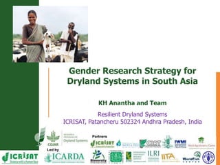 Led by
Partners
Gender Research Strategy for
Dryland Systems in South Asia
KH Anantha and Team
Resilient Dryland Systems
ICRISAT, Patancheru 502324 Andhra Pradesh, India
 