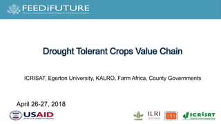 Drought Tolerant Crops Value Chain
ICRISAT, Egerton University, KALRO, Farm Africa, County Governments
April 26-27, 2018
 