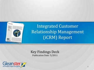 Integrated Customer Relationship Management (iCRM) Report Key Findings Deck Publication Date: 5/2011 1 