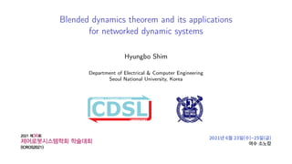 Blended dynamics theorem and its applications
for networked dynamic systems
Hyungbo Shim
Department of Electrical & Computer Engineering
Seoul National University, Korea
LABORATORY
CONTROL & DYNAMIC SYSTEMS
LABORATORY
CONTROL & DYNAMIC SYSTEMS
@ SNU
 