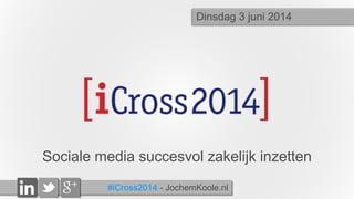 #iCross2014 - JochemKoole.nl
Sociale media succesvol zakelijk inzetten
Dinsdag 3 juni 2014
 