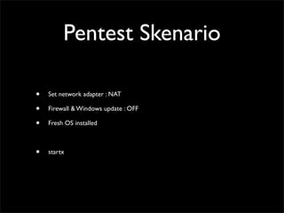 Pentest Skenario
• Set network adapter : NAT	

• Firewall & Windows update : OFF	

• Fresh OS installed	

!
• startx
 