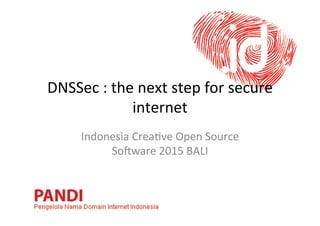 DNSSec	
  :	
  the	
  next	
  step	
  for	
  secure	
  
internet	
  
Indonesia	
  Crea7ve	
  Open	
  Source	
  
So:ware	
  2015	
  BALI	
  
 