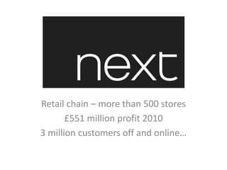 Retail chain – more than 500 stores £551 million profit 2010 3 million customers off and online… 