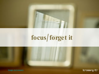 focus/forget it Image: (cc) stewart 