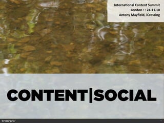 Interna'onal	
  Content	
  Summit	
  
                      London	
  :	
  :	
  24.11.10
             Antony	
  Mayﬁeld,	
  iCrossing




CONTENT|SOCIAL
                                                 1
 