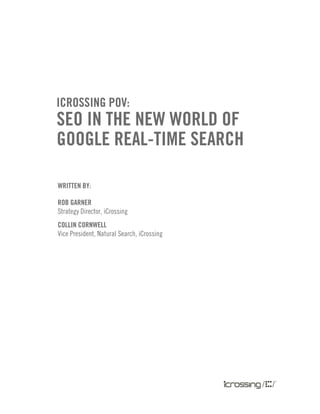 icrossing PoV:
seo in the neW World of
google real-time search

Written by:

rob garner
Strategy Director, iCrossing
collin cornWell
Vice President, Natural Search, iCrossing
 