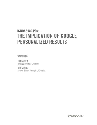 icrossing PoV:
the imPlication of google
Personalized results

Written by:

rob garner
Strategy Director, iCrossing
eric sidone
Natural Search Strategist, iCrossing
 