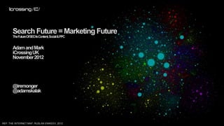 Search Future = Marketing Future
       TheFutureOfSEOIsContent, Social&PPC


       Adam and Mark
       iCrossing UK
       November 2012




       @iremonger
       @adamskalak




REF: THE INTERNET MAP, RUSLAN ENIKEEV, 2012
 