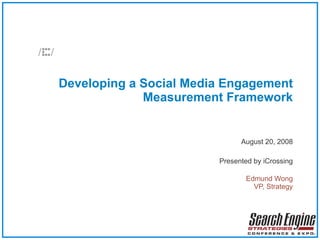 Developing a Social Media Engagement Measurement Framework August 20, 2008 Presented by iCrossing Edmund Wong VP, Strategy 