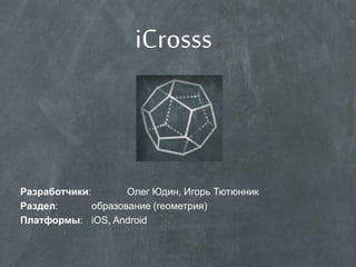 iCrosss
Разработчики: Олег Юдин, Игорь Тютюнник
Раздел: образование (геометрия)
Платформы: iOS, Android
 