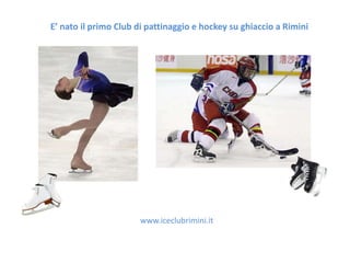 E’ nato il primo Club di pattinaggio e hockey su ghiaccio a Rimini




                      www.iceclubrimini.it
 