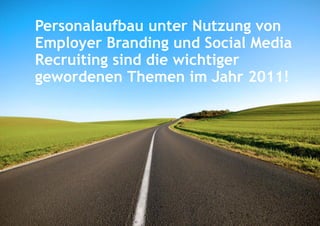 Personalaufbau unter Nutzung von
Employer Branding und Social Media
Recruiting sind die wichtiger
gewordenen Themen im Jahr 2011!
 