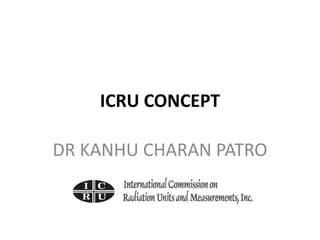 ICRU CONCEPT
DR KANHU CHARAN PATRO
 