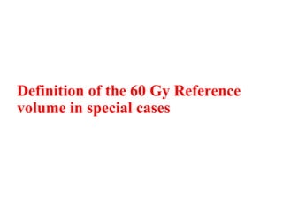 Definition of the 60 Gy Reference
volume in special cases
 