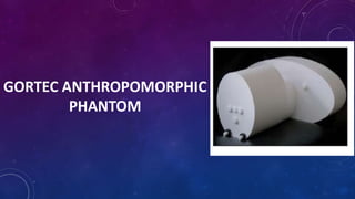 GORTEC ANTHROPOMORPHIC
PHANTOM
 