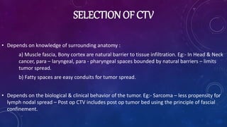 DELINEATION OF CTV
• 3 D delineation of CTV for both the primary tumor GTV & nodal GTV should be guided by
published recom...