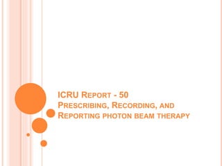 ICRU REPORT - 50
PRESCRIBING, RECORDING, AND
REPORTING PHOTON BEAM THERAPY
 