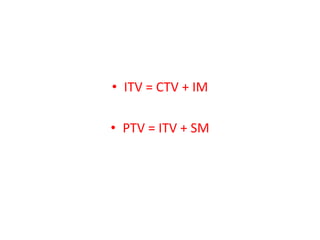 • ITV = CTV + IM
• PTV = ITV + SM
 