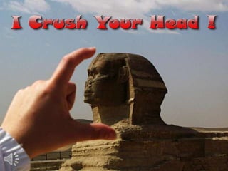 I crush your head ! (v.m.)
