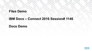 Files Demo
IBM Docs – Connect 2016 Session# 1146
Docs Demo
 