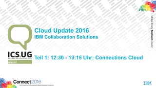 Cloud Update 2016
IBM Collaboration Solutions
Teil 1: 12:30 - 13:15 Uhr: Connections Cloud
 