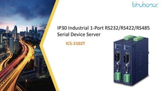 1
IP30 Industrial 1-Port RS232/RS422/RS485
Serial Device Server
ICS-2102T
 