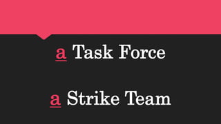 a Task Force
a Strike Team
 