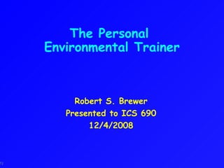 The Personal  Environmental Trainer Robert S. Brewer Presented to ICS 690 12/4/2008 
