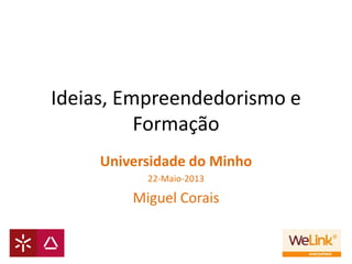 Ideias, Empreendedorismo e
Formação
Universidade do Minho
22-Maio-2013
Miguel Corais
 