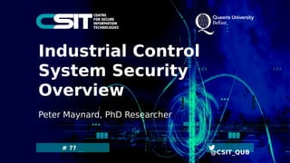 # ??
@CSIT_QUB
Industrial Control
System Security
Overview
Peter Maynard, PhD Researcher
 