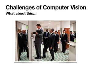 What about this…
Challenges of Computer Vision
 