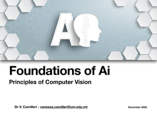 Dr V. Camilleri - vanessa.camilleri@um.edu.mt December 2022
Foundations of Ai
Principles of Computer Vision
 