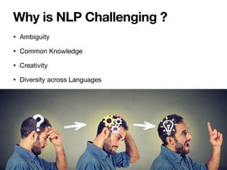 • Ambiguity

• Common Knowledge

• Creativity

• Diversity across Languages
Why is NLP Challenging ?
 