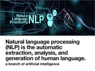 Natural language processing
(NLP) is the automatic
extraction, analysis, and
generation of human language.
a branch of artiﬁcial intelligence
 