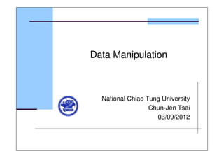 Data Manipulation
National Chiao Tung University
Chun-Jen Tsai
03/09/2012
 