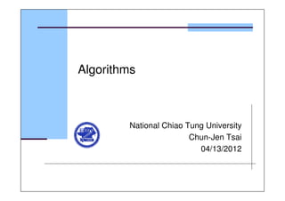 Algorithms
National Chiao Tung University
Chun-Jen Tsai
04/13/2012
 