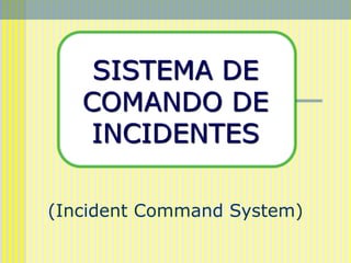 SISTEMA DE
COMANDO DE
INCIDENTES
(Incident Command System)
 